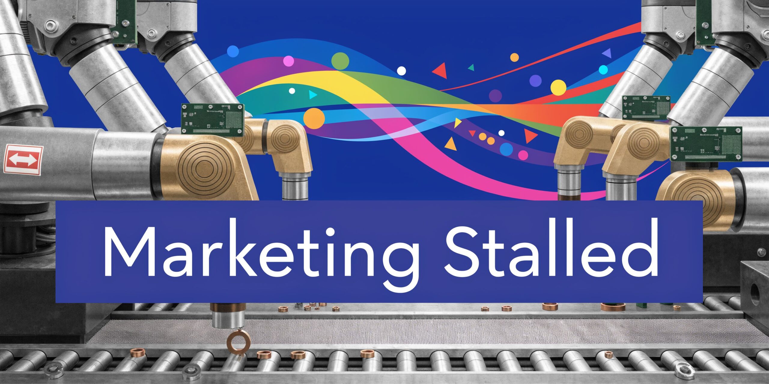 Robotic arms on an assembly line with a colorful background and the text Marketing Stalled overlaid.